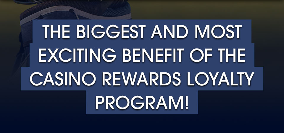 

										The biggest and most exciting benefit of the Casino Rewards Loyalty Program!

									