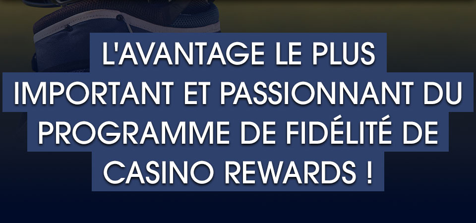 

										L'avantage le plus important et passionnant du Programme de Fidélité de Casino Rewards !

									