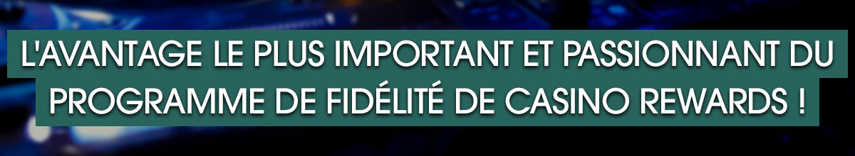 

										L'avantage le plus important et passionnant du Programme de Fidélité de Casino Rewards !

									