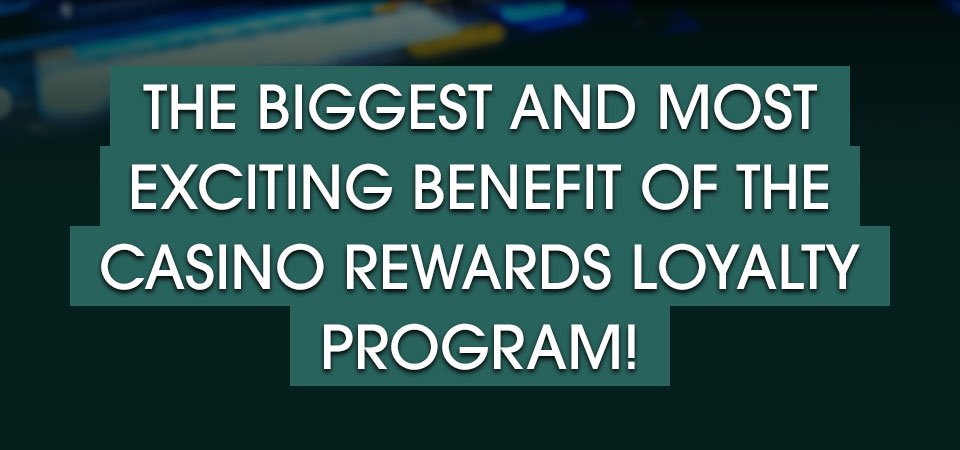 

										The biggest and most exciting benefit of the Casino Rewards Loyalty Program!

									