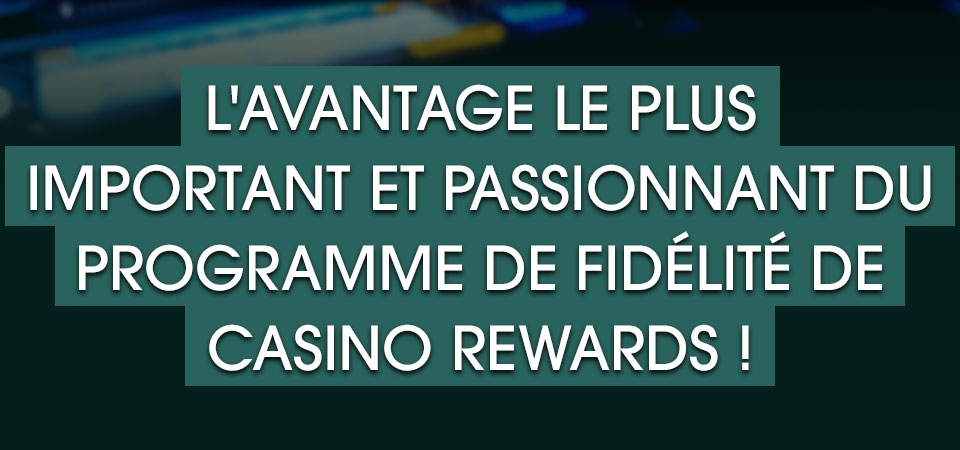 

										L'avantage le plus important et passionnant du Programme de Fidélité de Casino Rewards !

									